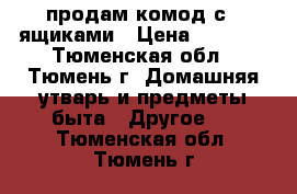 продам комод с 4 ящиками › Цена ­ 4 000 - Тюменская обл., Тюмень г. Домашняя утварь и предметы быта » Другое   . Тюменская обл.,Тюмень г.